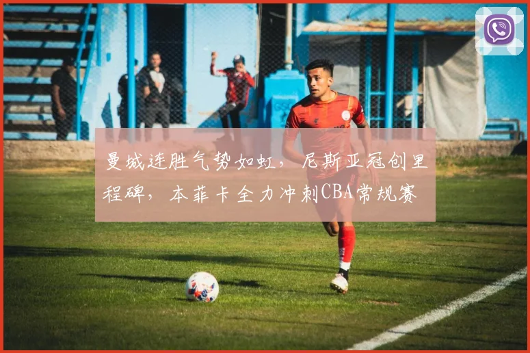 曼城连胜气势如虹，尼斯亚冠创里程碑，本菲
