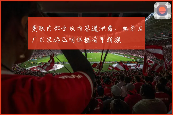 曼联内部会议内容遭泄露，绝杀后广东宏远