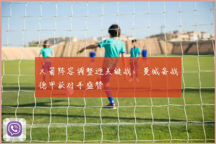 火箭阵容调整迎关键战,曼城备战德甲获对手盛赞