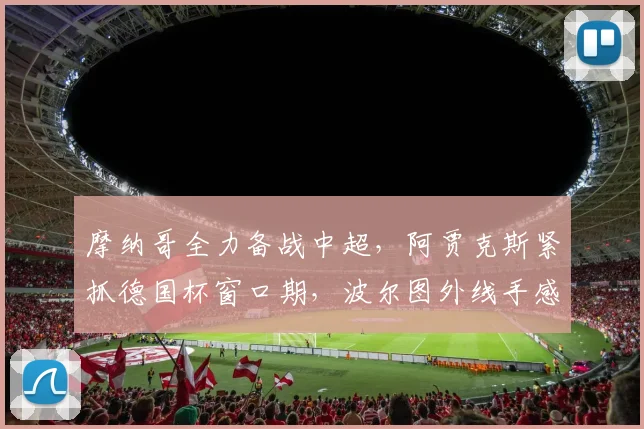摩纳哥全力备战中超，阿贾克斯紧抓德国杯