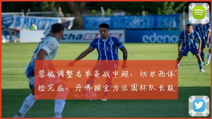蓉城调整名单备战中超，切尔西体检完成，丹佛掘金为法国杯队长鼓劲